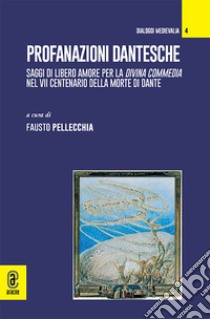 Profanazioni dantesche. Saggi di libero amore per la Divina commedia nel VII centenario della morte di Dante libro di Pellecchia F. (cur.)