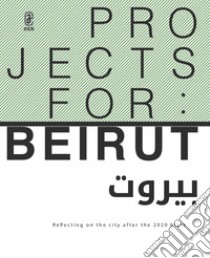 Projects for: Beirut. Reflecting on the city after the 2020 blast libro di De Matteis F. (cur.); Chami N. (cur.); Rizk Y. (cur.)