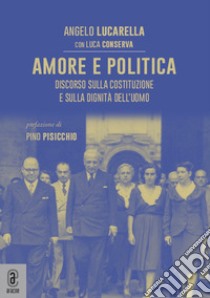 Amore e politica. Discorso sulla Costituzione e sulla dignità dell'uomo libro di Lucarella Angelo