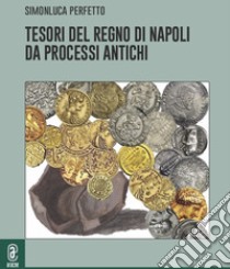 Tesori del Regno di Napoli da processi antichi libro di Perfetto Simonluca