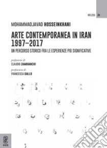 Arte contemporanea in Iran 1997-2017. Un percorso storico fra le esperienze più significative libro di Hosseinkhani Mohammadjavad