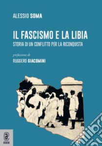 Il fascismo e la Libia. Storia di un conflitto per la riconquista libro di Soma Alessio