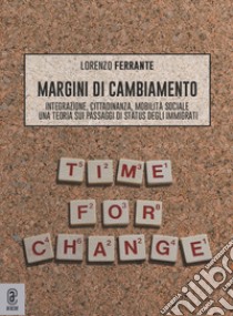 Margini di cambiamento. Integrazione, cittadinanza, mobilità sociale. Una teoria sui passaggi di status degli immigrati libro di Ferrante Lorenzo