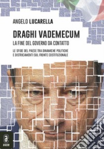 Draghi vademecum. La fine del governo da contatto. Le sfide del Paese tra dinamiche politiche e districamenti sul fronte costituzionale libro di Lucarella Angelo