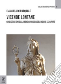 Vicende lontane. Considerazioni sulla fenomenologia del dio che scompare libro di Di Pasquale Emanuela