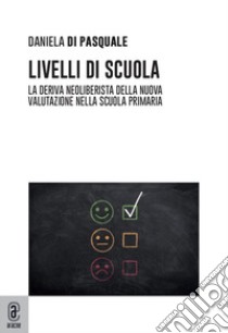 Livelli di scuola. La deriva neoliberista della nuova valutazione nella scuola primaria libro di Di Pasquale Daniela