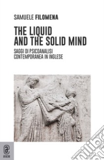 The liquid and the solid mind. Saggi di psicoanalisi contemporanea in inglese libro di Filomena Samuele