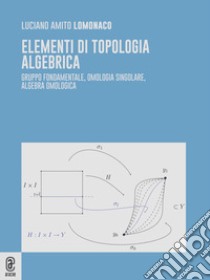 Elementi di topologia algebrica. Gruppo fondamentale, omologia singolare, algebra omologica libro di Lomonaco Luciano Amito