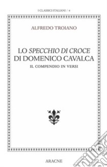 Lo specchio di Croce di Domenico Cavalca. Il compendio in versi. Ediz. critica libro di Troiano Alfredo