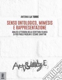 Senso ontologico, mimesis e rappresentazione. Analisi letteraria della scrittura filmica di Pier Paolo Pasolini e Cesare Zavattini libro di La Torre Antonia