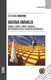 Maxima animalia. Anima e corpo, uomo e animale. Un percorso nella filosofia occidentale libro di Orofino Stefano