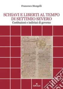 Schiavi e liberti al tempo di Settimio Severo. Costituzioni e indirizzi di governo libro di Mongelli Francesco