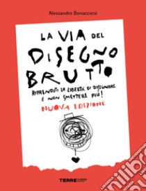 La via del disegno brutto. Riprenditi la libertà di disegnare e non smettere più! libro di Bonaccorsi Alessandro