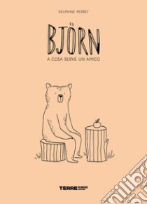 Björn. A cosa serve un amico. Ediz. a colori libro di Perret Delphine