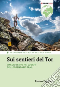 Sui sentieri del Tor. Viaggio lento nei luoghi del leggendario trail. 330 chilometri sulle alte vie della Valle d'Aosta libro di Faggiani Franco