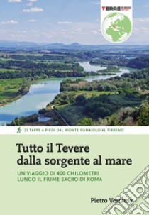 Tutto il Tevere dalla sorgente al mare. Un viaggio di 400 chilometri lungo il fiume sacro di Roma libro di Vertamy Pietro