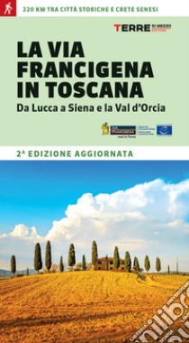 La via Francigena in Toscana. Da Lucca a Siena e la Val d'Orcia libro di Ferraris Roberta