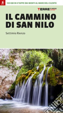 Il cammino di San Nilo. 100 km in 8 tappe dai monti al mare del Cilento libro di Rienzo Settimio