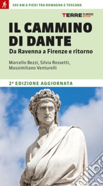 Il cammino di Dante. Da Ravenna a Firenze e ritorno. 380 km a piedi tra Romagna e Toscana libro di Bezzi Marcello; Rossetti Silvia; Venturelli Massimiliano