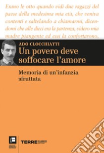 Un povero deve soffocare l'amore. Memoria di un'infanzia sfruttata libro di Clocchiatti Ado