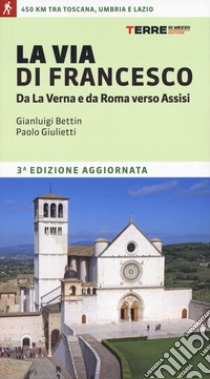 La via di Francesco. Da La Verna e da Roma verso Assisi libro di Bettin Gian Luigi; Giulietti Paolo