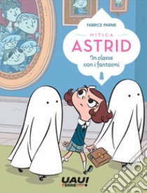 In classe con i fantasmi. Mitica Astrid libro di Parme Fabrice