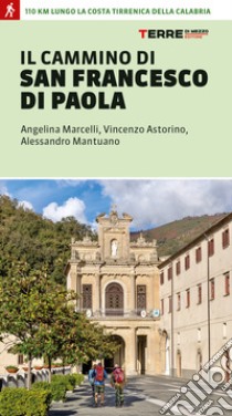 Il cammino di san Francesco di Paola. 110 km lungo la costa tirrenica della Calabria libro di Marcelli Angelina; Astorino Vincenzo; Mantuano Alessandro