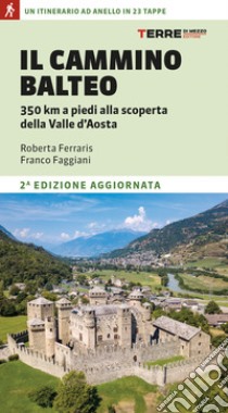 Il Cammino Balteo. 350 km a piedi alla scoperta della Valle d'Aosta libro di Ferraris Roberta; Faggiani Franco