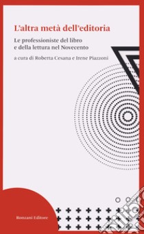 L'altra metà dell'editoria. Le professioniste del libro e della lettura nel Novecento libro di Cesana R. (cur.); Piazzoni I. (cur.)