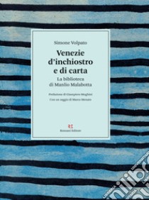 Venezie d'inchiostro e di carta. La biblioteca di Manlio Malabotta libro di Volpato Simone