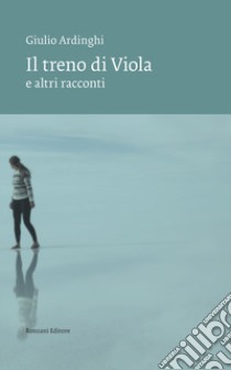 Il treno di Viola e altri racconti libro di Ardinghi Giulio