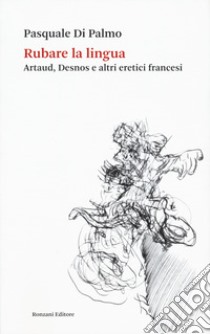 Rubare la lingua. Artaud, Desnos e altri eretici francesi libro di Di Palmo Pasquale