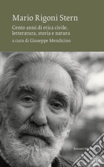 Mario Rigoni Stern. Cento anni di etica civile, letteratura, storia e natura libro di Mendicino G. (cur.)