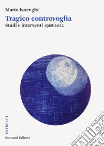 Tragico controvoglia. Studi e interventi 1968-2022 libro di Isnenghi Mario