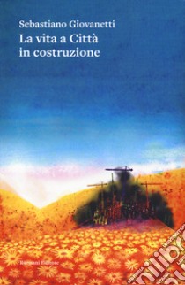 La vita a Città in costruzione libro di Giovanetti Sebastiano