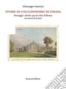 Storie di collezionismo di strada. Passaggi e derive per la città di Roma in cerca di tesori libro di Garrera Giuseppe