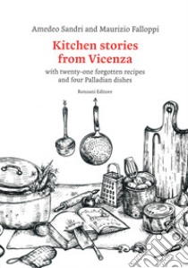 Kitchen stories from Vicenza. With twenty-one forgotten recipes and 4 palladian dishes libro di Sandri Amedeo; Falloppi Maurizio