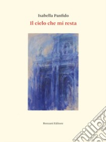 Il cielo che mi resta libro di Panfido Isabella