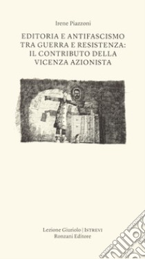 Editoria e antifascismo tra guerra e Resistenza: il contributo della Vicenza azionista libro di Piazzoni Irene