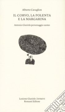 Il corvo, la polenta e la margarina. Antonio Giuriolo personaggio-uomo libro di Cavaglion Alberto