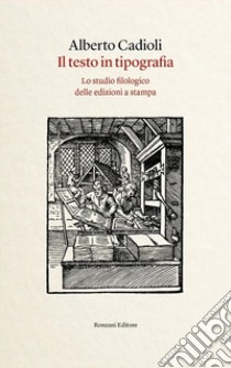 Il testo in tipografia. Lo studio filologico delle edizioni a stampa libro di Cadioli Alberto