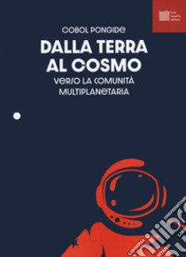 Dalla Terra al cosmo. Antologia sullo spazio per il cosmonauta libro di Pongide Cobol