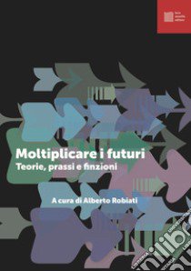 Moltiplicare i futuri. Teorie prassi e finzioni libro di Robiati A. (cur.)