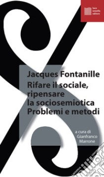 Rifare il sociale. Ripensare la sociosemiotica. Problemi e metodi libro di Fontanille Jacques; Marrone G. (cur.)