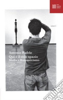 Qui è il mio spazio. Media e Romanticismo libro di Rafele Antonio