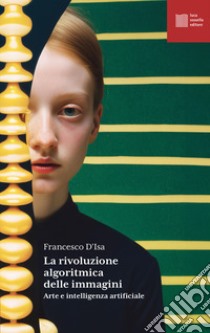 La rivoluzione algoritmica. Arte e intelligenza artificiale libro di D'Isa Francesco