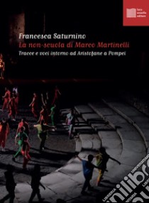 La non-scuola di Marco Martinelli. Tracce e voci intorno ad Aristofane a Pompei libro di Saturnino Francesca