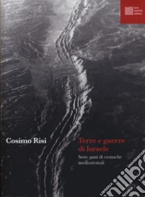 Terre e guerre di Israele. Sette anni di cronache mediorientali libro di Risi Cosimo