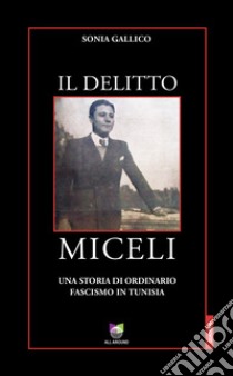 Il delitto Miceli. Una storia di ordinario fascismo in Tunisia libro di Gallico Sonia