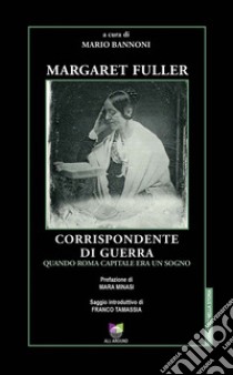 Margaret Fuller corrispondente di guerra. Quando Roma capitale era un sogno libro di Bannoni M. (cur.)